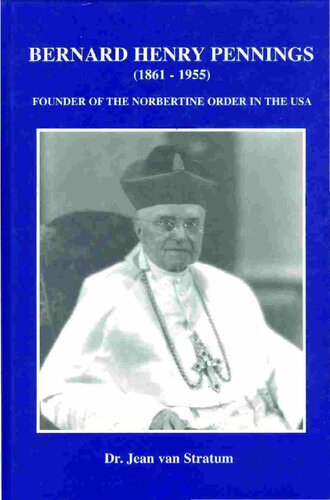 Bernard Henry Pennings 18611955 Founder Of The Norbertine Order In The Usa The Man Behind The Image Jean Van Stratum