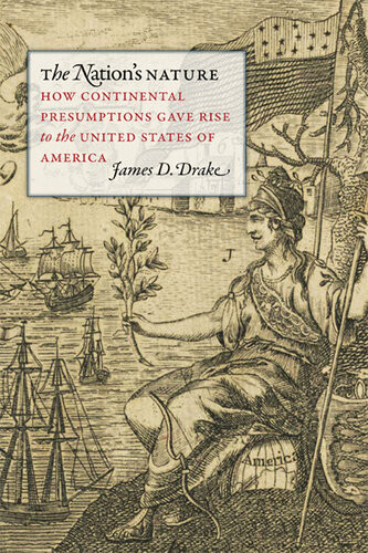 The Nations Nature How Continental Presumptions Gave Rise To The United States Of America James D Drake