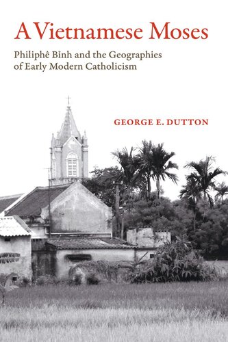 A Vietnamese Moses Philiphe Binh And The Geographies Of Early Modern Catholicism George E Dutton