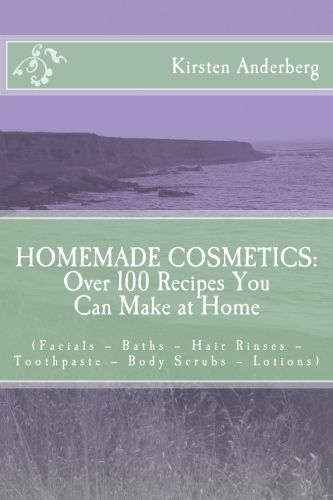 Homemade Cosmetics Over 100 Recipes You Can Make At Home Kirsten Anderberg