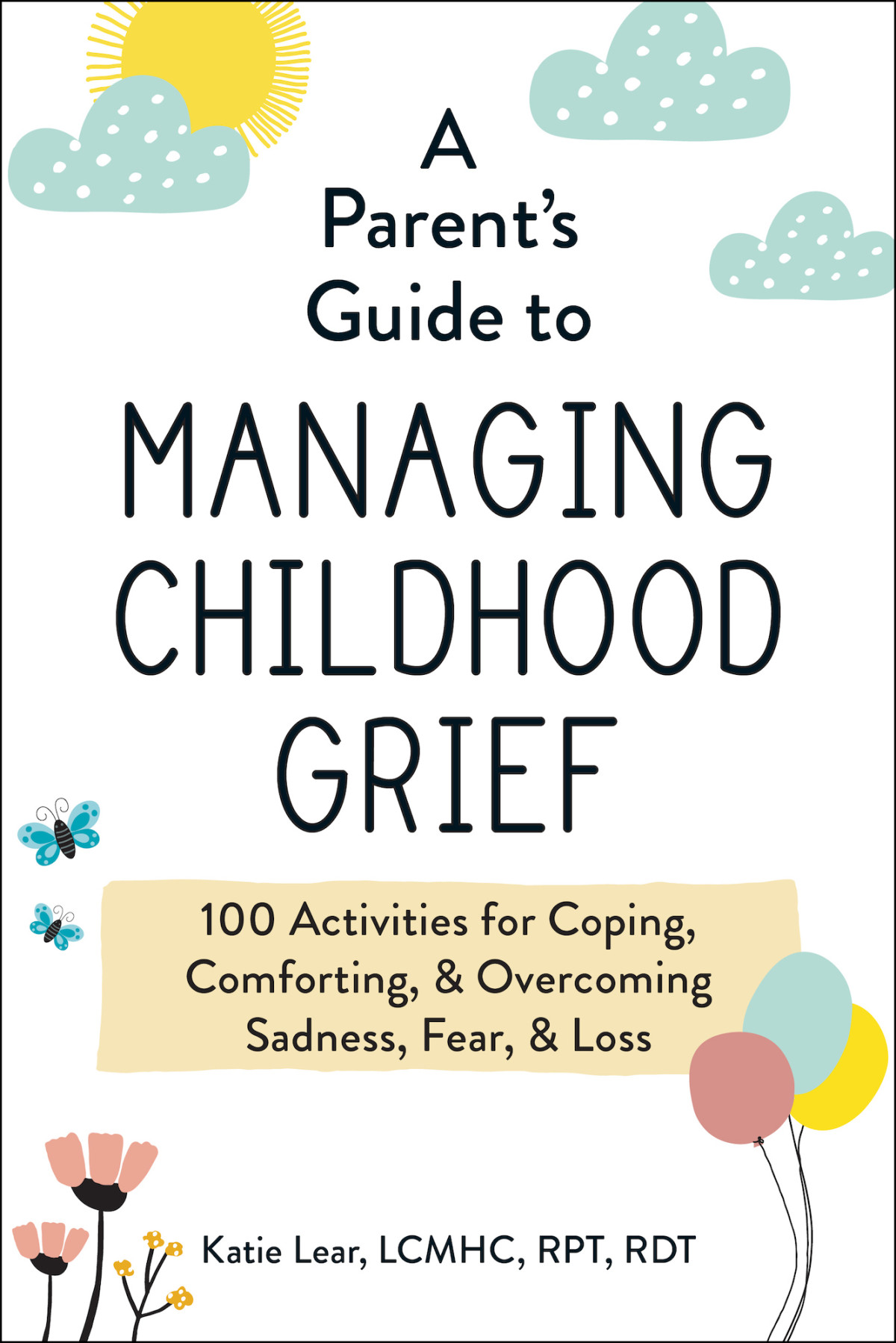 A Parents Guide To Managing Childhood Grief 100 Activities For Coping Comforting Overcoming Sadness Fear Loss Katie Lear