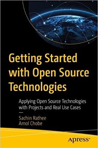 Getting Started With Open Source Technologies Applying Open Source Technologies With Projects And Real Use Cases Sachin Rathee