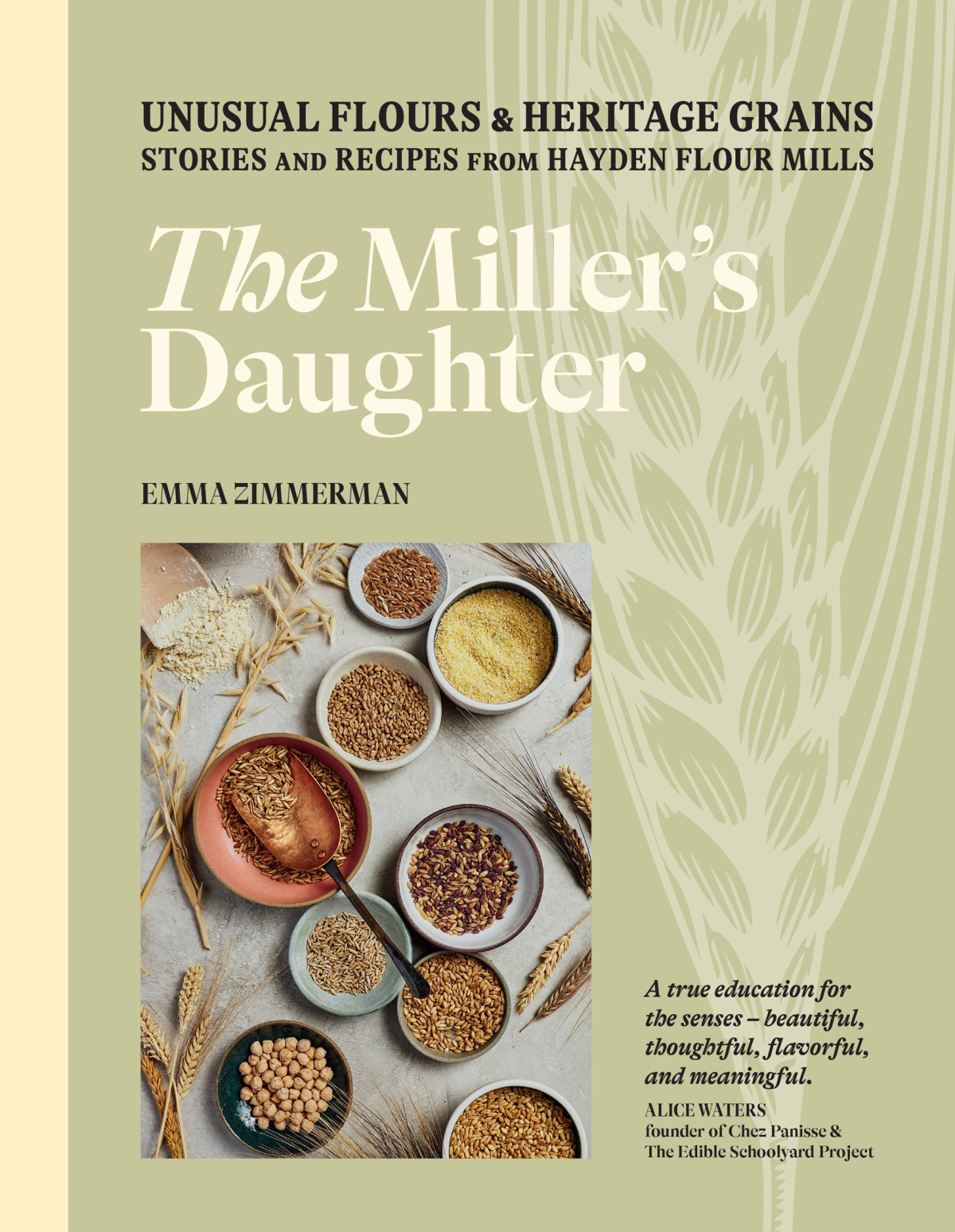 The Millers Daughter Unusual Flours Heritage Grains Stories And Recipes From Hayden Flour Mills Emma Zimmerman