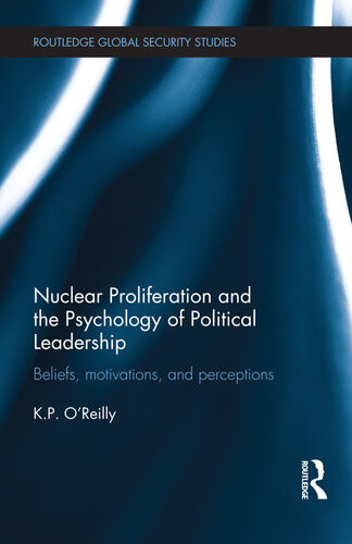 Nuclear Proliferation And The Psychology Of Political Leadership Beliefs Motivations And Perceptions Kelly P Oreilly