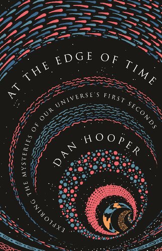 At The Edge Of Time Exploring The Mysteries Of Our Universes First Seconds Dan Hooper