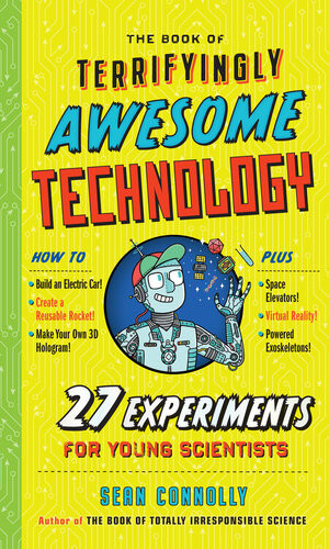 The Book Of Terrifyingly Awesome Technology 27 Experiments For Young Scientists Sean Connolly