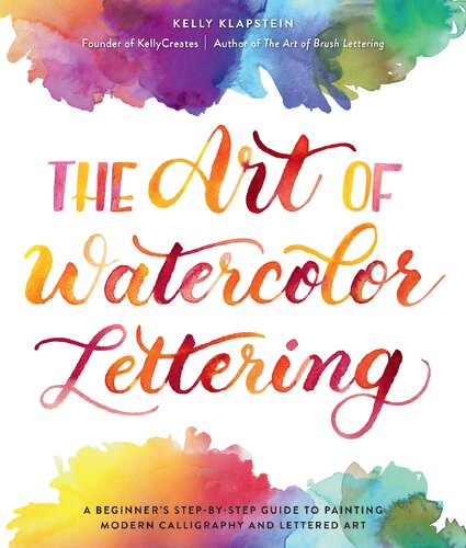 The Art Of Watercolor Lettering A Beginners Stepbystep Guide To Painting Modern Calligraphy And Lettered Art Kelly Klapstein