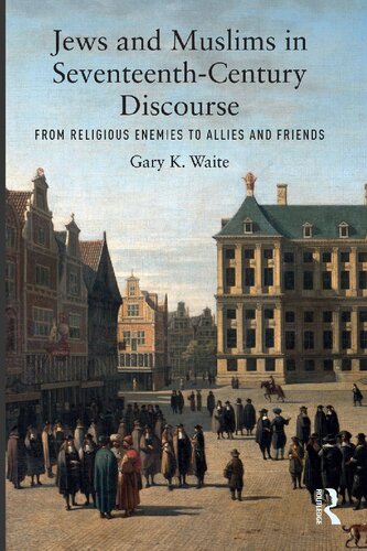 Jews And Muslims In Seventeenthcentury Discourse From Religious Enemies To Allies And Friends Gary K Waite