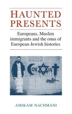 Haunted Presents Europeans Muslim Immigrants And The Onus Of Europeanjewish Histories Amikam Nachmani