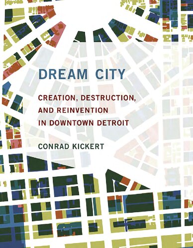 Dream City Creation Destruction And Reinvention In Downtown Detroit Conrad Kickert