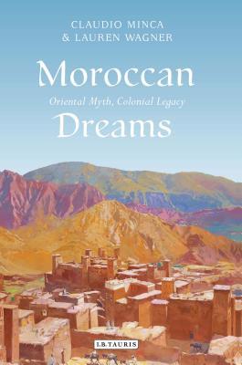 Moroccan Dreams Oriental Myth Colonial Legacy Minca Claudio Lauren Wagner