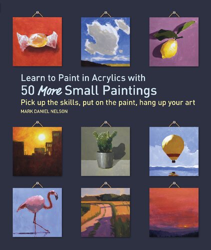 Learn To Paint In Acrylics With 50 More Small Paintings Pick Up The Skills Put On The Paint Hang Up Your Art Mark Daniel Nelson