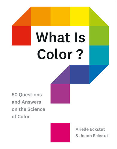 What Is Color 50 Questions And Answers On The Science Of Color Arielle Eckstut