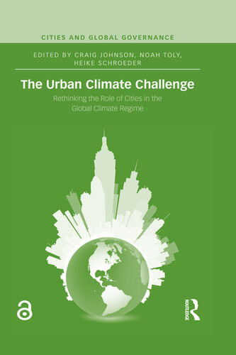 The Urban Climate Challenge Rethinking The Role Of Cities In The Global Climate Regime Craig Johnson Noah J Toly Heike Schroeder