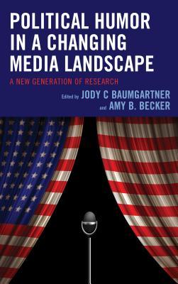 Political Humor In A Changing Media Landscape A New Generation Of Research Jody C Baumgartner Amy B Becker