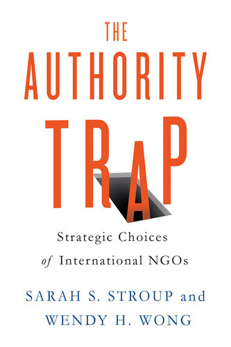 The Authority Trap Strategic Choices Of International Ngos Sarah S Stroup Wendy H Wong