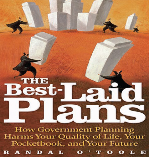 The Bestlaid Plans How Government Planning Harms Your Quality Of Life Your Pocketbook And Your Future Randal Otoole