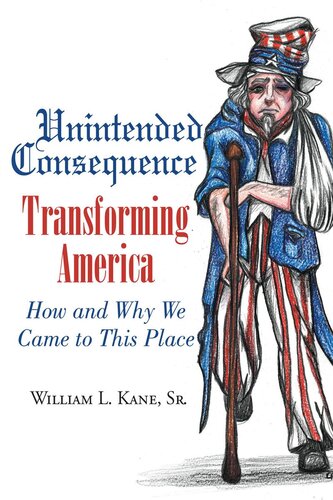 Unintended Consequence Transforming America How And Why We Came To This Place William L Kane Sr