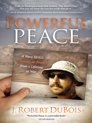Powerful Peace A Navy Seals Lessons On Peace From A Lifetime At War J Robert Dubois