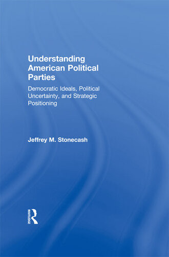 Understanding American Political Parties Democratic Ideals Political Uncertainty And Strategic Positioning Jeffrey M Stonecash