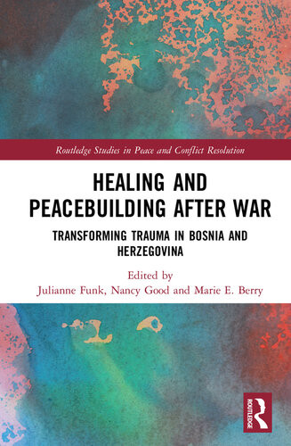 Healing And Peacebuilding After War Transforming Trauma In Bosnia And Herzegovina Julianne Funk Nancy Good Marie E Berry