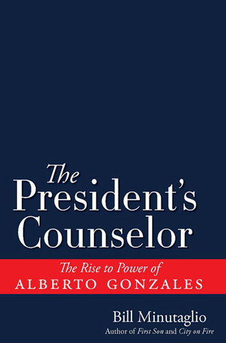 The Presidents Counselor The Alberto Gonzales Story Bill Minutaglio