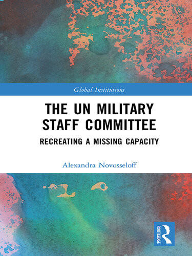 The Un Military Staff Committee Recreating A Missing Capacity 1st Edition Alexandra Novosseloff