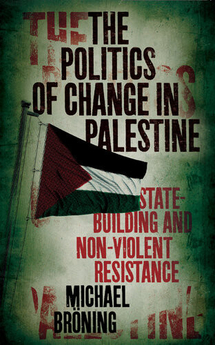 The Politics Of Change In Palestine Statebuilding And Nonviolent Resistance Michael Brning