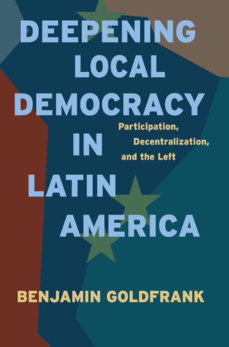 Deepening Local Democracy In Latin America Participation Decentralization And The Left Benjamin Goldfrank