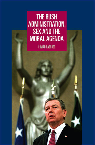 The Bush Administration Sex And The Moral Agenda Edward Ashbee