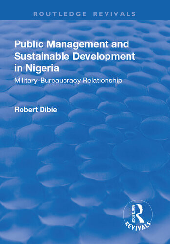 Public Management And Sustainable Development In Nigeria Militarybureaucracy Relationship Robert A Dibie