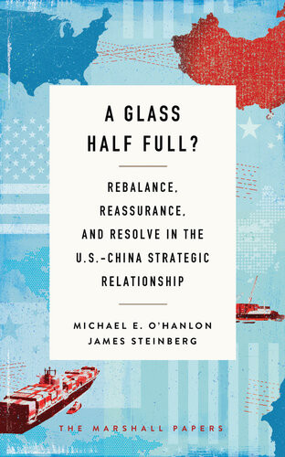 A Glass Half Full Rebalance Reassurance And Resolve In The Uschina Strategic Relationship Michael E Ohanlon James Steinberg