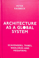 Architecture As A Global System Scavengers Tribes Warlords And Megafirms 1st Edition Peter Raisbeck
