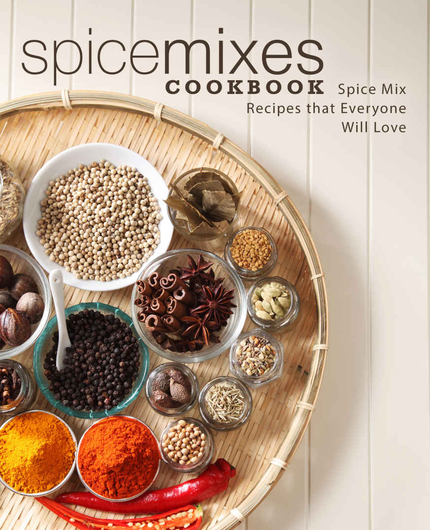 Spice Mixes Cookbook Spice Mix Recipes That Everyone Will Love 1st Edition Booksumo Press