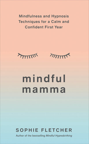 Mindful Mamma Mindfulness And Hypnosis Techniques For A Calm And Confident First Year Sophie Fletcher