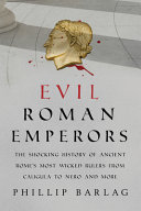Evil Roman Emperors The Shocking History Of Ancient Romes Most Wicked Rulers From Caligula To Nero And More Phillip Barlag