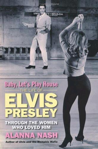 Baby Lets Play House The Life Of Elvis Presley Through The Women Who Loved Him Alanna Nash