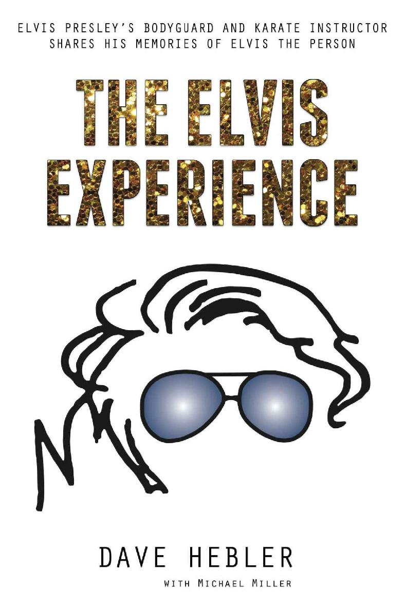 The Elvis Experience Elvis Presleys Bodyguard And Karate Instructor Shares His Memories Of Elvis The Person Dave Hebler Michael Miller