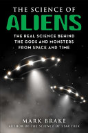 The Science Of Aliens The Real Science Behind The Gods And Monsters From Space And Time Mark Brake