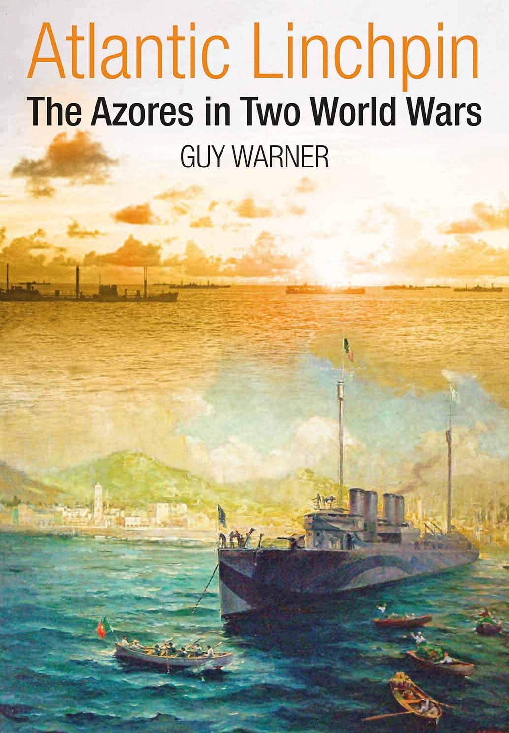 Atlantic Linchpin The Azores In Two World Wars Guy Warner