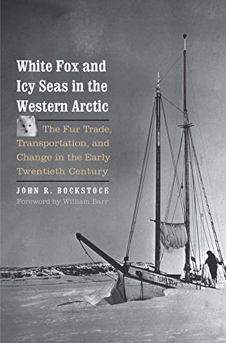 White Fox And Icy Seas In The Western Arctic The Fur Trade Transportation And Change In The Early Twentieth Century John R Bockstoce