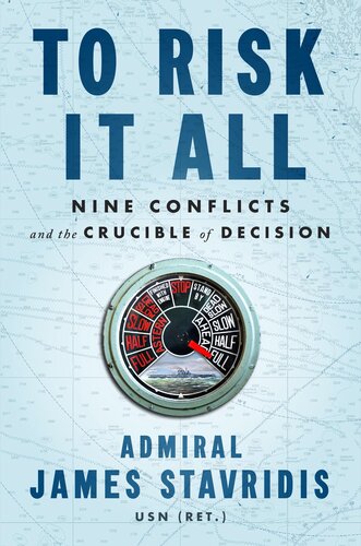 To Risk It All Nine Conflicts And The Crucible Of Decision Admiral James Stavridis