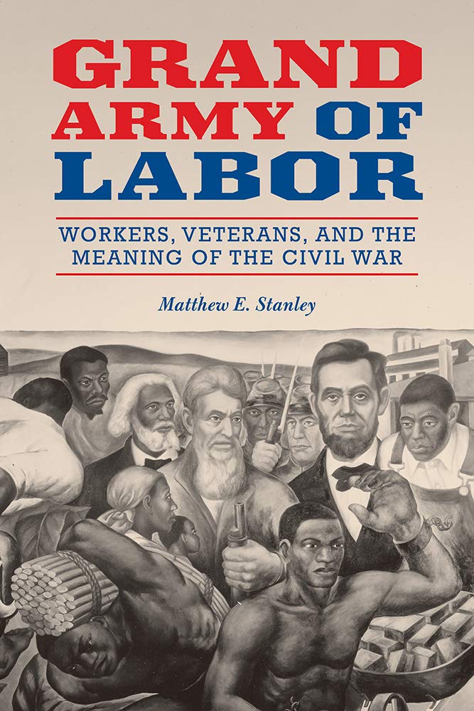 Grand Army Of Labor Workers Veterans And The Meaning Of The Civil War Matthew E Stanley