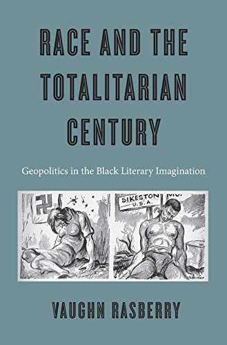 Race And The Totalitarian Century Geopolitics In The Black Literary Imagination Vaughn Rasberry