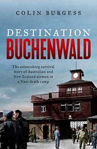 Destination Buchenwald The Astonishing Survival Story Of Australian And New Zealand Airmen In A Nazi Death Camp Colin Burgess