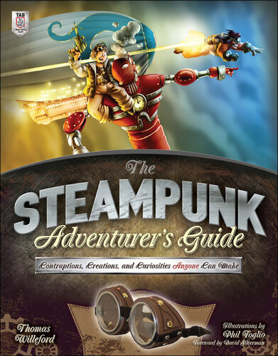 The Steampunk Adventurers Guide Contraptions Creations And Curiosities Anyone Can Make Thomas Willeford