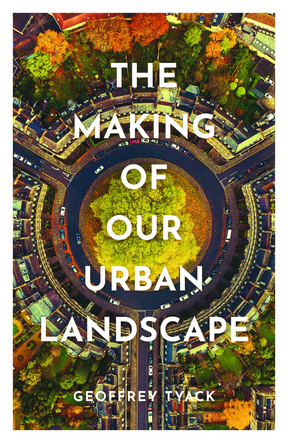 The Making Of Our Urban Landscape Geoffrey Tyack