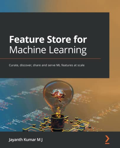 Feature Store For Machine Learning Curate Discover Share And Serve Ml Features At Scale Jayanth Kumar M J