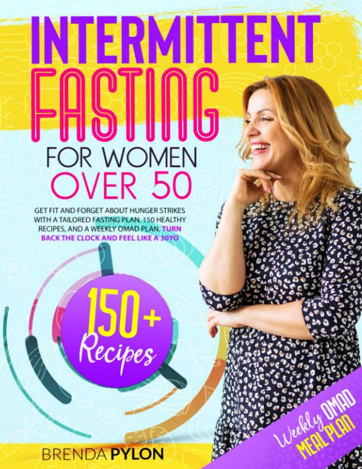 Intermittent Fasting For Women Over 50 Get Fit And Forget About Hunger Strikes With A Tailored Fasting Plan 150 Healthy Recipes And A Weekly Omad Plan Turn Back The Clock And Feel Like A 30yo Brenda Pylon
