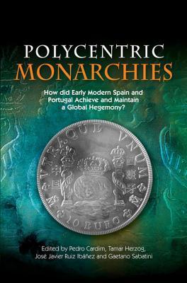 Polycentric Monarchies How Did Early Modern Spain And Portugal Achieve And Maintain A Global Hegemony Pedro Cardim Tamar Herzog Jos Javier Ruiz Ibez
